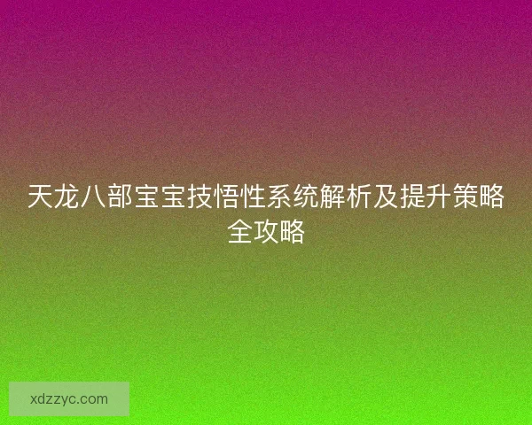 天龙八部宝宝技悟性系统解析及提升策略全攻略