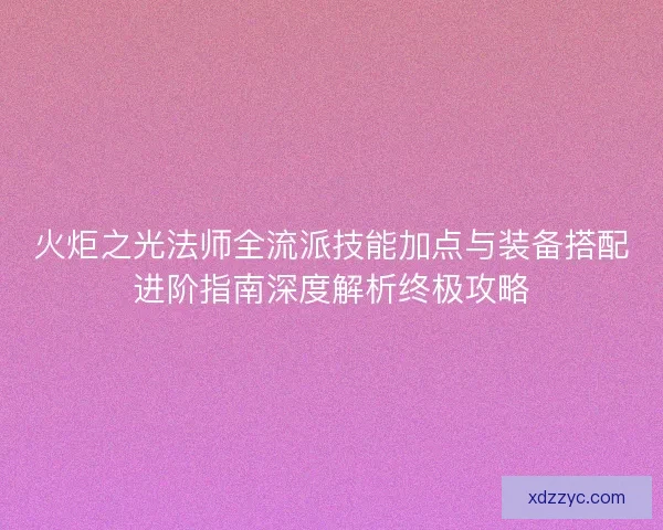 火炬之光法师全流派技能加点与装备搭配进阶指南深度解析终极攻略