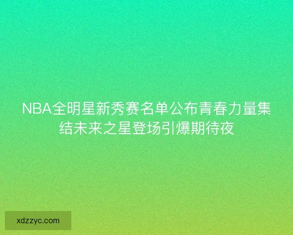 NBA全明星新秀赛名单公布青春力量集结未来之星登场引爆期待夜