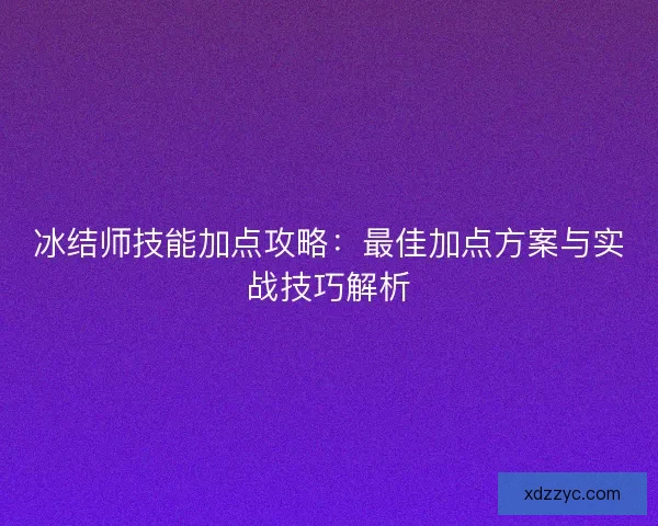 冰结师技能加点攻略：最佳加点方案与实战技巧解析