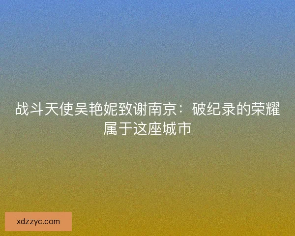 战斗天使吴艳妮致谢南京：破纪录的荣耀属于这座城市