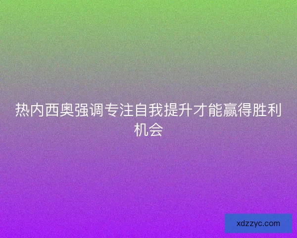 热内西奥强调专注自我提升才能赢得胜利机会
