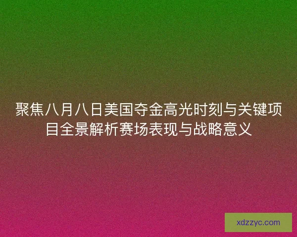 聚焦八月八日美国夺金高光时刻与关键项目全景解析赛场表现与战略意义 聚焦八月八日美国夺金高光时刻与关键项目全景解析赛场表现与战略意义