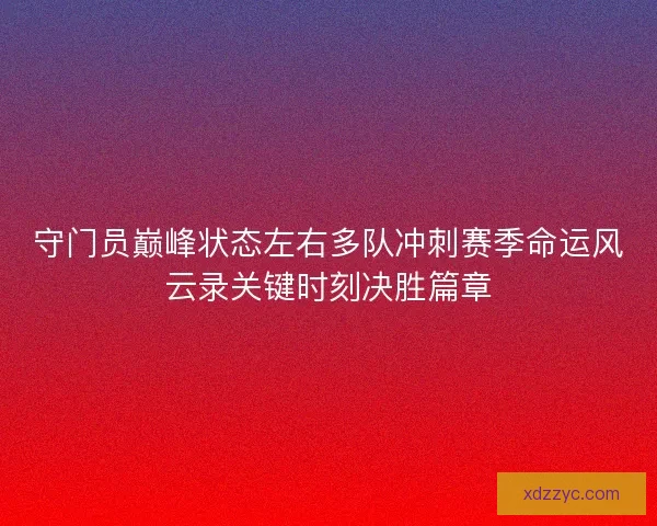 守门员巅峰状态左右多队冲刺赛季命运风云录关键时刻决胜篇章 守门员巅峰状态左右多队冲刺赛季命运风云录关键时刻决胜篇章