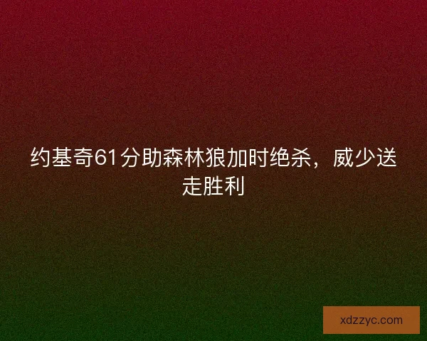 约基奇61分助森林狼加时绝杀，威少送走胜利