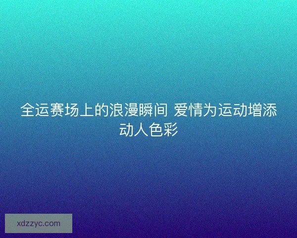 全运赛场上的浪漫瞬间 爱情为运动增添动人色彩