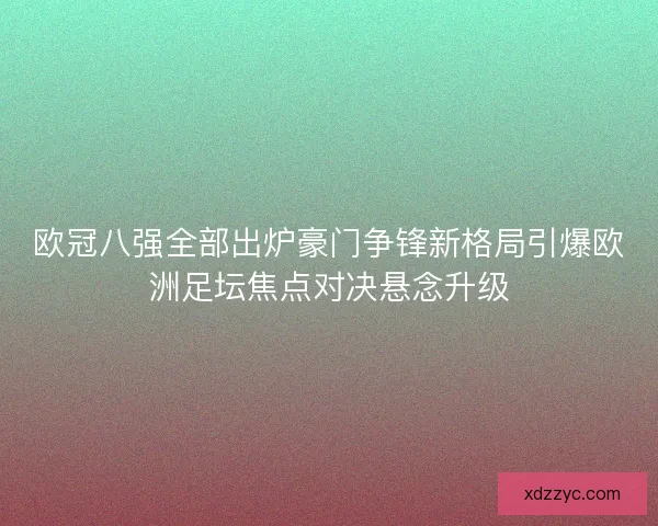 欧冠八强全部出炉豪门争锋新格局引爆欧洲足坛焦点对决悬念升级