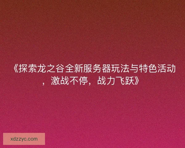 《探索龙之谷全新服务器玩法与特色活动,激战不停,战力飞跃》 《探索龙之谷全新服务器玩法与特色活动,激战不停,战力飞跃》