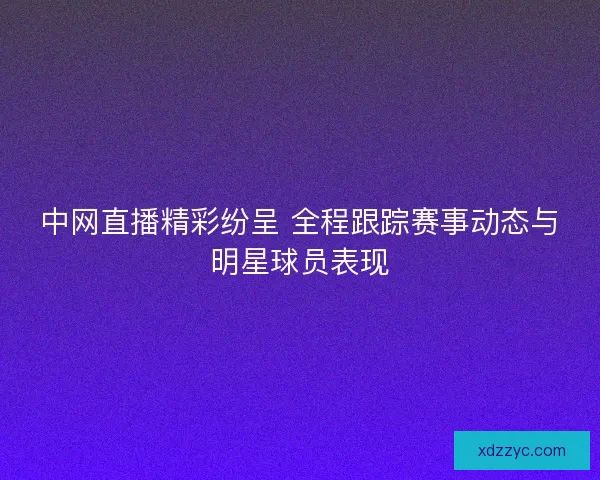 中网直播精彩纷呈 全程跟踪赛事动态与明星球员表现