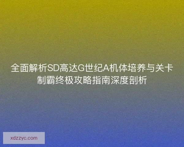 全面解析SD高达G世纪A机体培养与关卡制霸终极攻略指南深度剖析